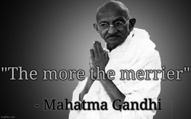 Mahatma-Gandhi once said | "The more the merrier"; - Mahatma Gandhi | image tagged in mahatma-gandhi once said | made w/ Imgflip meme maker