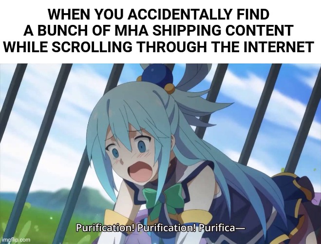 I hope i don't get attacked | WHEN YOU ACCIDENTALLY FIND A BUNCH OF MHA SHIPPING CONTENT WHILE SCROLLING THROUGH THE INTERNET | image tagged in anime memes,aqua,konosuba,my hero academia | made w/ Imgflip meme maker