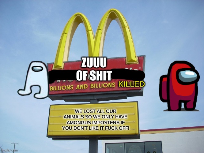 McDonald's Sign | ZUUU OF SHIT WE LOST ALL OUR ANIMALS SO WE ONLY HAVE AMONGUS IMPOSTERS IF YOU DON'T LIKE IT FUCK OFF! KILLED | image tagged in mcdonald's sign | made w/ Imgflip meme maker