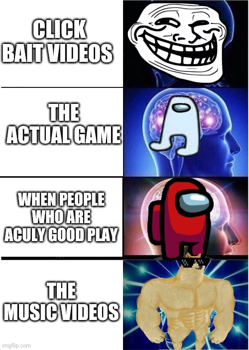 Expanding Brain | CLICK BAIT VIDEOS; THE ACTUAL GAME; WHEN PEOPLE WHO ARE ACULY GOOD PLAY; THE MUSIC VIDEOS | image tagged in memes,expanding brain | made w/ Imgflip meme maker