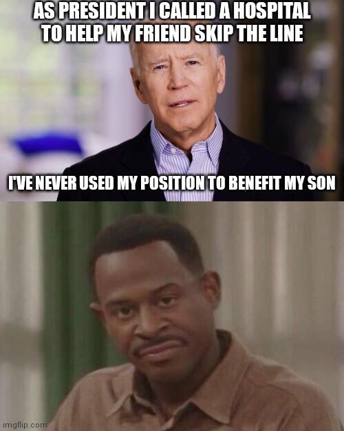 Of course the Big Guy has only helped a friend that one time | AS PRESIDENT I CALLED A HOSPITAL TO HELP MY FRIEND SKIP THE LINE; I'VE NEVER USED MY POSITION TO BENEFIT MY SON | image tagged in joe biden 2020,yeah right face,hunter biden,biden,democrats | made w/ Imgflip meme maker
