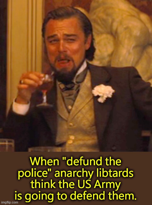 Leftist fevered delusion #9942 | When "defund the police" anarchy libtards think the US Army is going to defend them. | image tagged in memes,laughing leo | made w/ Imgflip meme maker