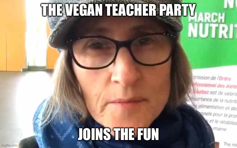 ANIMAL RIGHTS! | THE VEGAN TEACHER PARTY; JOINS THE FUN | image tagged in that vegan teacher meme | made w/ Imgflip meme maker