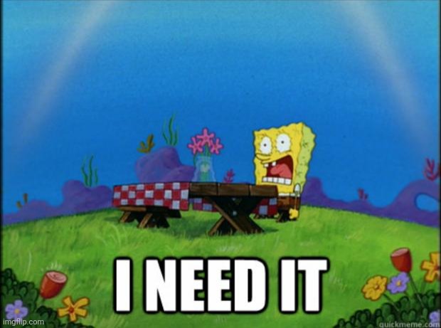 Spongebob i need it! | image tagged in spongebob i need it | made w/ Imgflip meme maker