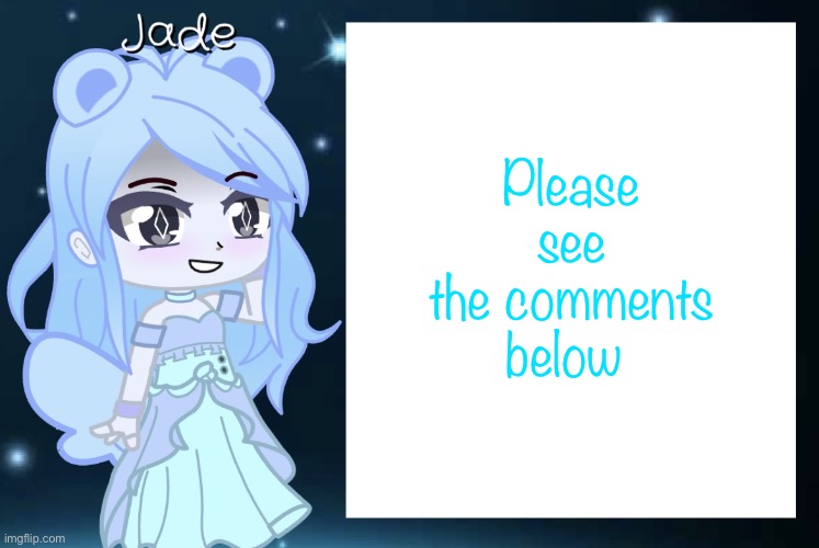 Jade’s Gacha template | Please see the comments below | image tagged in jade s gacha template | made w/ Imgflip meme maker