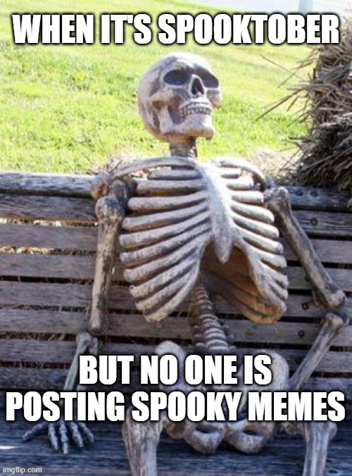 Spooktober | WHEN IT'S SPOOKTOBER; BUT NO ONE IS POSTING SPOOKY MEMES | image tagged in memes,waiting skeleton | made w/ Imgflip meme maker
