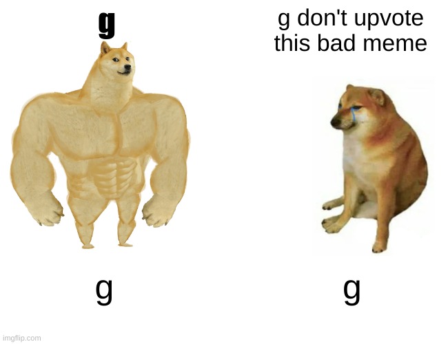 Buff Doge vs. Cheems | g; g don't upvote this bad meme; g; g | image tagged in memes,buff doge vs cheems | made w/ Imgflip meme maker