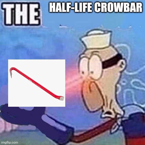 Barnacle boy THE | HALF-LIFE CROWBAR | image tagged in barnacle boy the | made w/ Imgflip meme maker