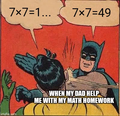 Batman Slapping Robin | 7×7=1... 7×7=49; WHEN MY DAD HELP ME WITH MY MATH HOMEWORK | image tagged in memes,batman slapping robin | made w/ Imgflip meme maker