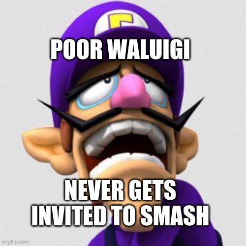 Sad Waluigi | NEVER GETS INVITED TO SMASH POOR WALUIGI | image tagged in sad waluigi | made w/ Imgflip meme maker