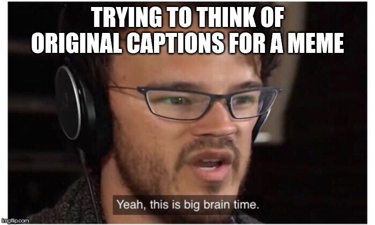 Thinking of original memes | image tagged in yeah this is big brain time | made w/ Imgflip meme maker
