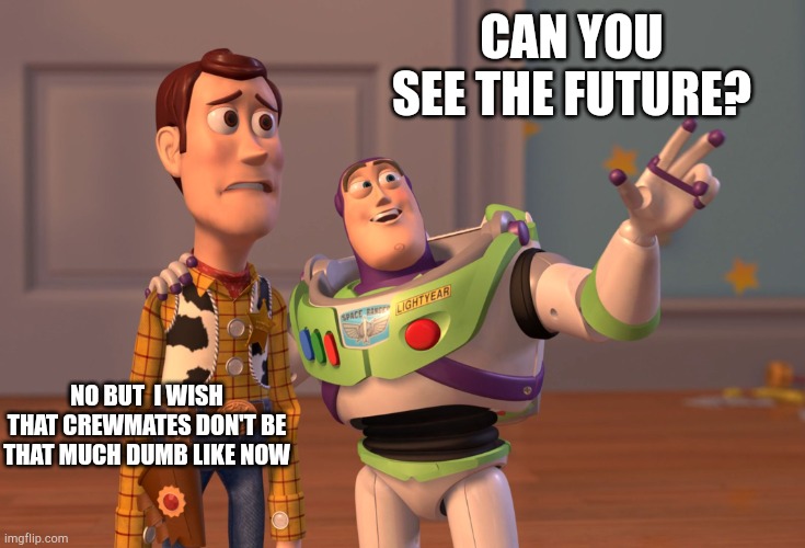 X, X Everywhere Meme | CAN YOU SEE THE FUTURE? NO BUT  I WISH THAT CREWMATES DON'T BE THAT MUCH DUMB LIKE NOW | image tagged in memes,x x everywhere | made w/ Imgflip meme maker