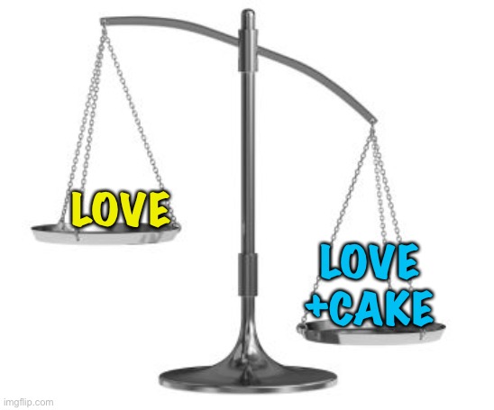 scales of justice | LOVE LOVE
+CAKE | image tagged in scales of justice | made w/ Imgflip meme maker