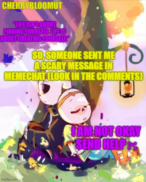 ;-; (wallhammer: holy shit) | SO, SOMEONE SENT ME A SCARY MESSAGE IN MEMECHAT (LOOK IN THE COMMENTS); I AM NOT OKAY SEND HELP ;-; | image tagged in cherry's dreamtale template | made w/ Imgflip meme maker