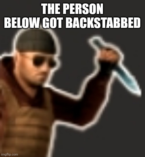 backstab | THE PERSON BELOW GOT BACKSTABBED | image tagged in backstab | made w/ Imgflip meme maker