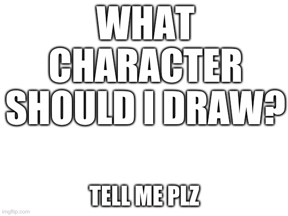 for helluva boss | WHAT CHARACTER SHOULD I DRAW? TELL ME PLZ | image tagged in blank white template | made w/ Imgflip meme maker