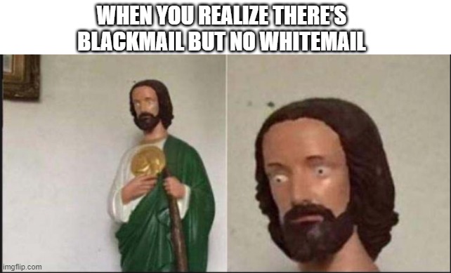 name goes here | WHEN YOU REALIZE THERE'S BLACKMAIL BUT NO WHITEMAIL | image tagged in wide eyed jesus,blackmail | made w/ Imgflip meme maker