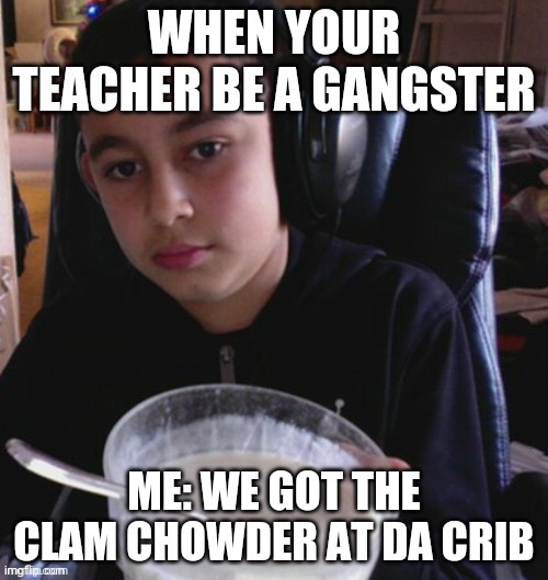 We got that clam chowder Imgflip