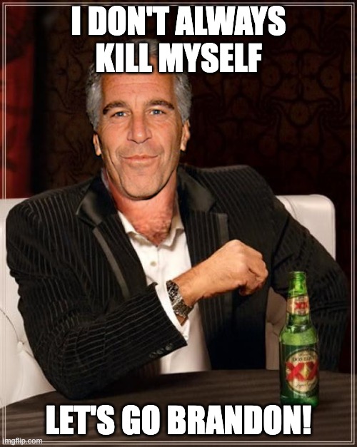 Epstein Brandon | I DON'T ALWAYS KILL MYSELF; LET'S GO BRANDON! | image tagged in the most interesting epstein | made w/ Imgflip meme maker