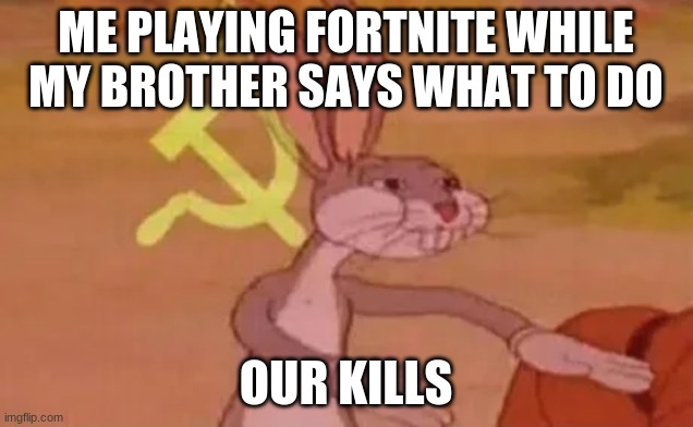 lol | ME PLAYING FORTNITE WHILE MY BROTHER SAYS WHAT TO DO; OUR KILLS | image tagged in bugs bunny communist | made w/ Imgflip meme maker