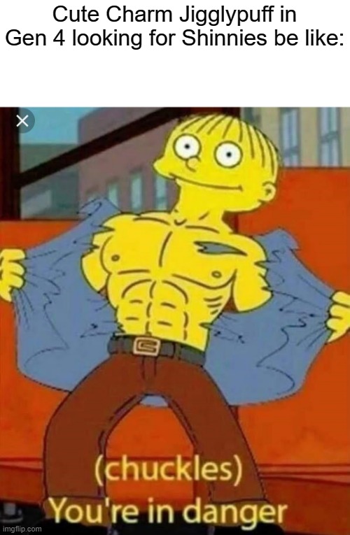 It's super easy | Cute Charm Jigglypuff in Gen 4 looking for Shinnies be like: | image tagged in your in danger | made w/ Imgflip meme maker