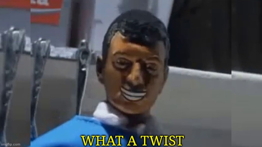 What A Twist | WHAT A TWIST | image tagged in what a twist | made w/ Imgflip meme maker