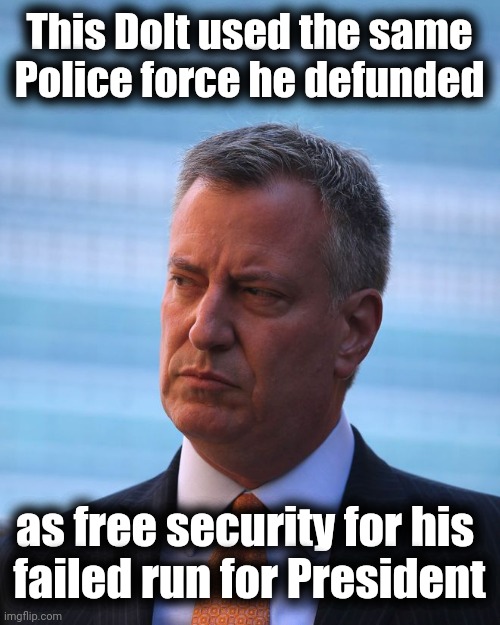 NY mayor Bill de Blasio | This Dolt used the same Police force he defunded as free security for his 
failed run for President | image tagged in ny mayor bill de blasio | made w/ Imgflip meme maker