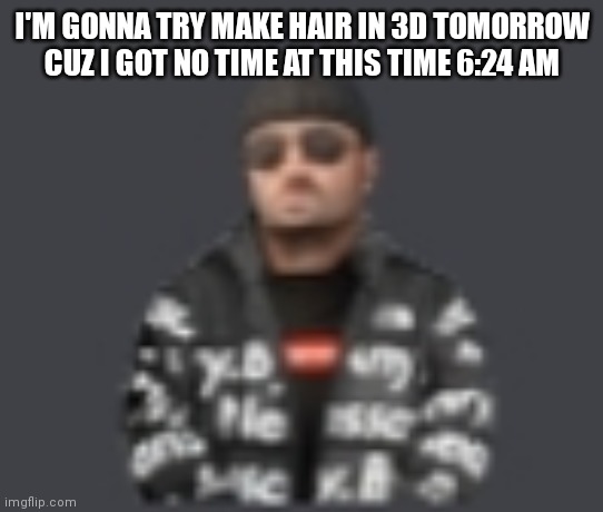 terrorist drip | I'M GONNA TRY MAKE HAIR IN 3D TOMORROW CUZ I GOT NO TIME AT THIS TIME 6:24 AM | image tagged in terrorist drip | made w/ Imgflip meme maker