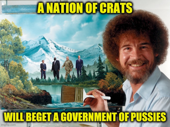 A NATION OF CRATS WILL BEGET A GOVERNMENT OF PUSSIES | made w/ Imgflip meme maker