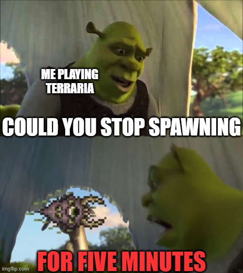 anybody who plays terraria understands | ME PLAYING TERRARIA; COULD YOU STOP SPAWNING; FOR FIVE MINUTES | image tagged in shrek five minutes,terraria,stop spawning | made w/ Imgflip meme maker
