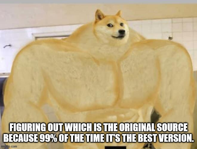 Buff Doge | FIGURING OUT WHICH IS THE ORIGINAL SOURCE BECAUSE 99% OF THE TIME IT'S THE BEST VERSION. | image tagged in buff doge | made w/ Imgflip meme maker