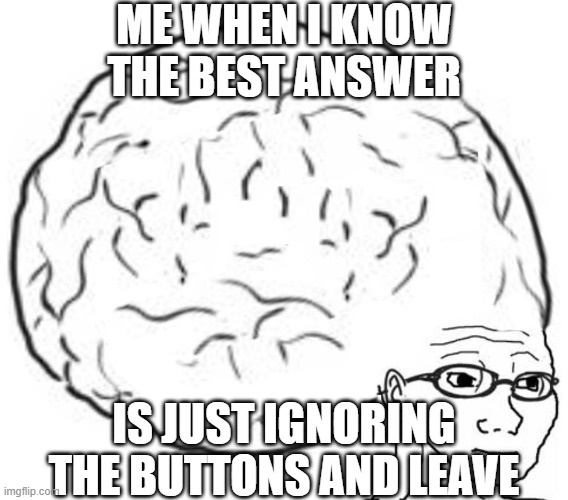 Big Brain | ME WHEN I KNOW THE BEST ANSWER IS JUST IGNORING THE BUTTONS AND LEAVE | image tagged in big brain | made w/ Imgflip meme maker