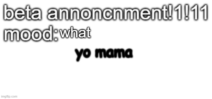 hehe | what; yo mama | image tagged in beta anoncment | made w/ Imgflip meme maker