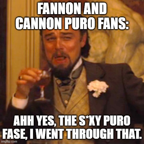 Laughing Leo Meme | FANNON AND CANNON PURO FANS:; AHH YES, THE S*XY PURO FASE, I WENT THROUGH THAT. | image tagged in memes,laughing leo | made w/ Imgflip meme maker