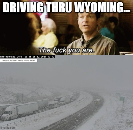 driving thru wyoming | DRIVING THRU WYOMING... | image tagged in the f you are,wyoming | made w/ Imgflip meme maker