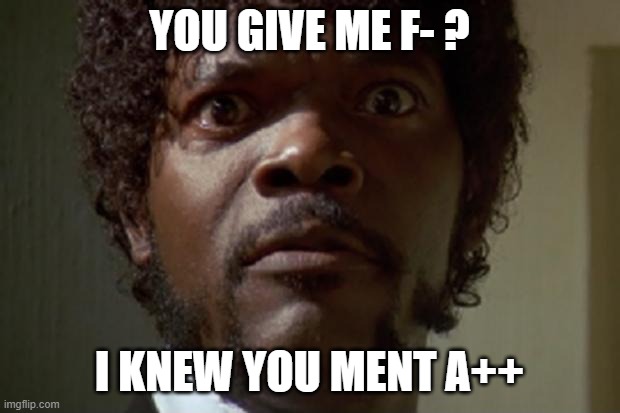 Samuel L jackson | YOU GIVE ME F- ? I KNEW YOU MENT A++ | image tagged in samuel l jackson | made w/ Imgflip meme maker