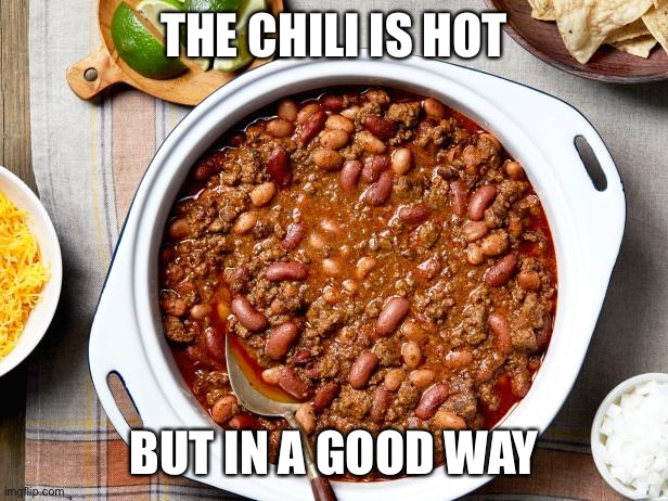 Chili | THE CHILI IS HOT; BUT IN A GOOD WAY | image tagged in chili | made w/ Imgflip meme maker
