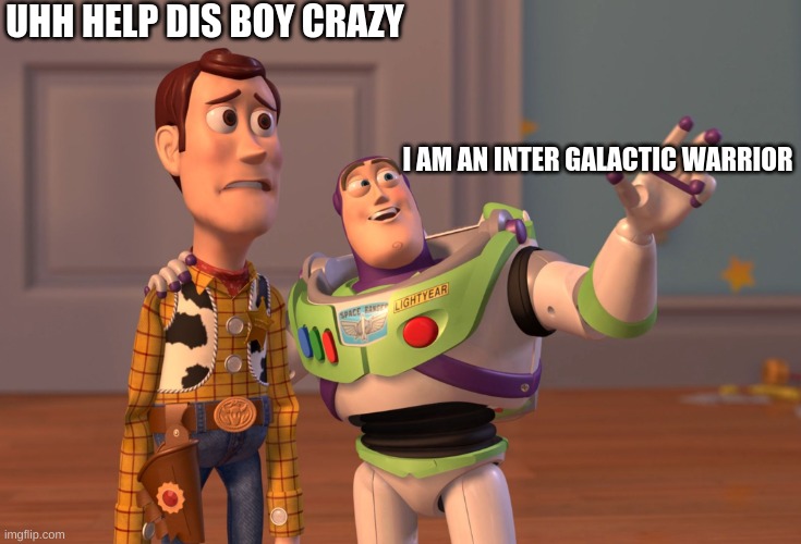 cra cra guy | UHH HELP DIS BOY CRAZY; I AM AN INTER GALACTIC WARRIOR | image tagged in memes,x x everywhere | made w/ Imgflip meme maker