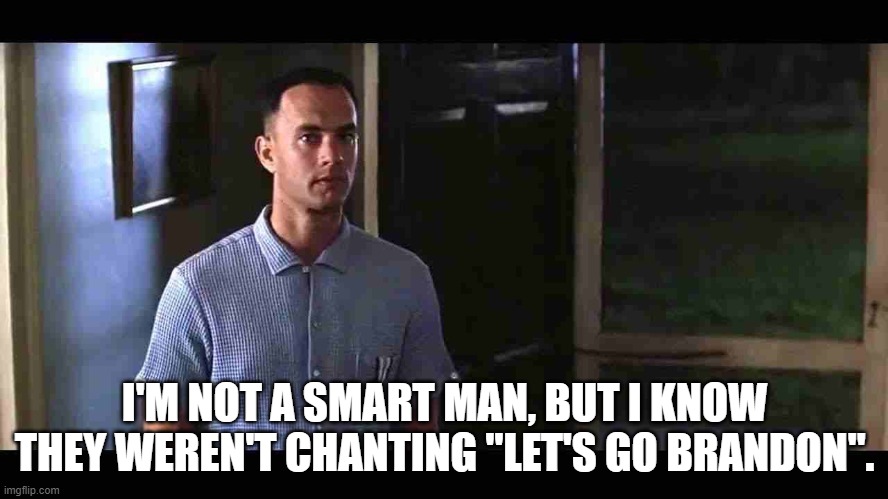 I'm not a smart man |  I'M NOT A SMART MAN, BUT I KNOW THEY WEREN'T CHANTING "LET'S GO BRANDON". | image tagged in i'm not a smart man | made w/ Imgflip meme maker