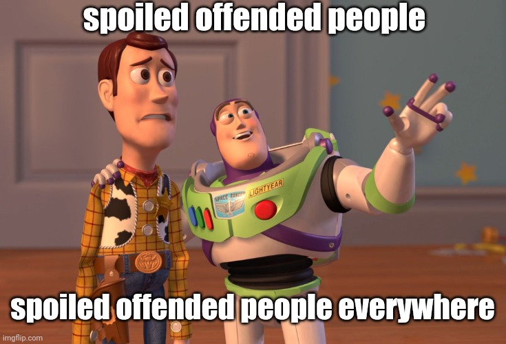 X, X Everywhere | spoiled offended people; spoiled offended people everywhere | image tagged in memes,x x everywhere | made w/ Imgflip meme maker