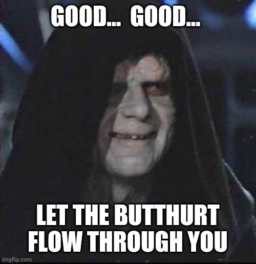 Sidious Error Meme | GOOD...  GOOD... LET THE BUTTHURT FLOW THROUGH YOU | image tagged in memes,funny | made w/ Imgflip meme maker