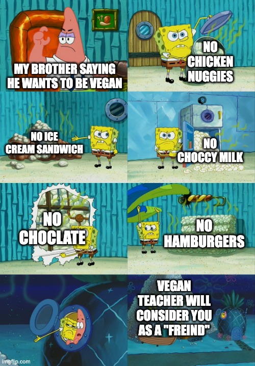 more reasons in the comments please | NO CHICKEN NUGGIES; MY BROTHER SAYING HE WANTS TO BE VEGAN; NO ICE CREAM SANDWICH; NO CHOCCY MILK; NO CHOCLATE; NO HAMBURGERS; VEGAN TEACHER WILL CONSIDER YOU AS A "FREIND" | image tagged in spongebob diapers meme,that vegan teacher,sucks,haha,stop reading the tags,upvote if you agree | made w/ Imgflip meme maker