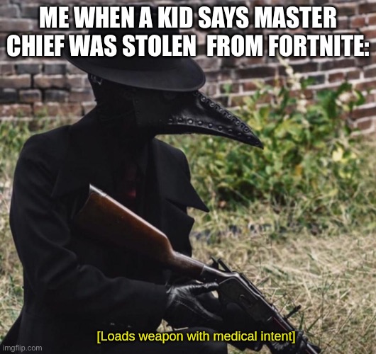 I’m not joking | ME WHEN A KID SAYS MASTER CHIEF WAS STOLEN  FROM FORTNITE: | image tagged in loads weapon with medical intent | made w/ Imgflip meme maker