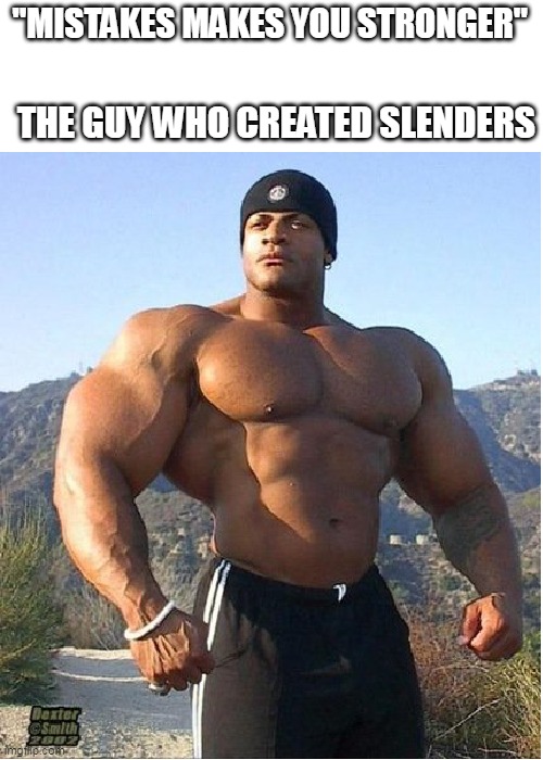 buff guy | "MISTAKES MAKES YOU STRONGER" THE GUY WHO CREATED SLENDERS | image tagged in buff guy | made w/ Imgflip meme maker