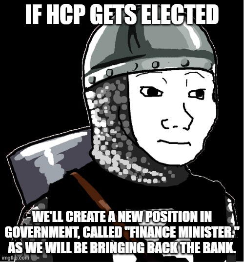 We hope Sloth accepts the position as he's done so much for IP's currency and bank. | IF HCP GETS ELECTED; WE'LL CREATE A NEW POSITION IN GOVERNMENT, CALLED "FINANCE MINISTER." AS WE WILL BE BRINGING BACK THE BANK. | image tagged in crusader | made w/ Imgflip meme maker
