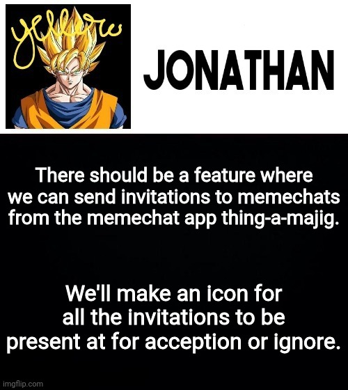 Prevents people from accepting memechat invites in the comments that wasn't to them | There should be a feature where we can send invitations to memechats from the memechat app thing-a-majig. We'll make an icon for all the invitations to be present at for acception or ignore. | image tagged in jonathan's yellow template | made w/ Imgflip meme maker