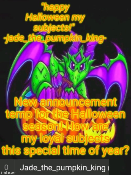 It's not my art but it's really cute | New announcement temp for the Halloween season! How are my loyal subjects this special time of year? | image tagged in pumpkin king jade announcement temp | made w/ Imgflip meme maker