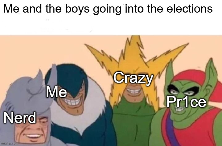 Good luck guys | Me and the boys going into the elections; Crazy; Me; Pr1ce; Nerd | image tagged in memes,me and the boys | made w/ Imgflip meme maker