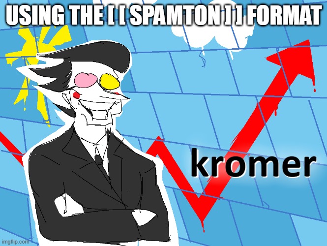 kromer | USING THE [ [ SPAMTON ] ] FORMAT | image tagged in kromer | made w/ Imgflip meme maker