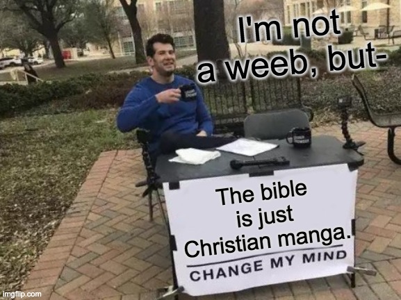 I'm Christian, so I think I can recreate this joke I found on YouTube | I'm not a weeb, but-; The bible is just Christian manga. | image tagged in change my mind | made w/ Imgflip meme maker
